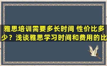 雅思培训需要多长时间 性价比多少？浅谈雅思学习时间和费用的比较